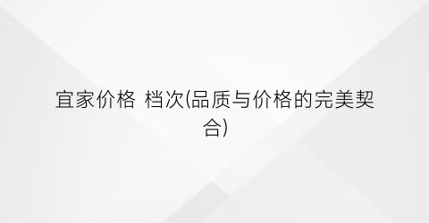 宜家价格 档次(品质与价格的完美契合)